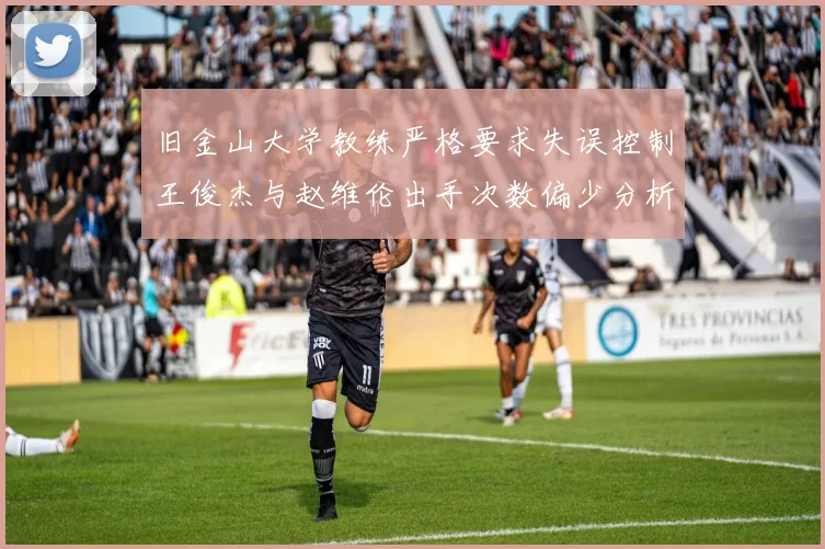 旧金山大学教练严格要求失误控制王俊杰与赵维伦出手次数偏少分析