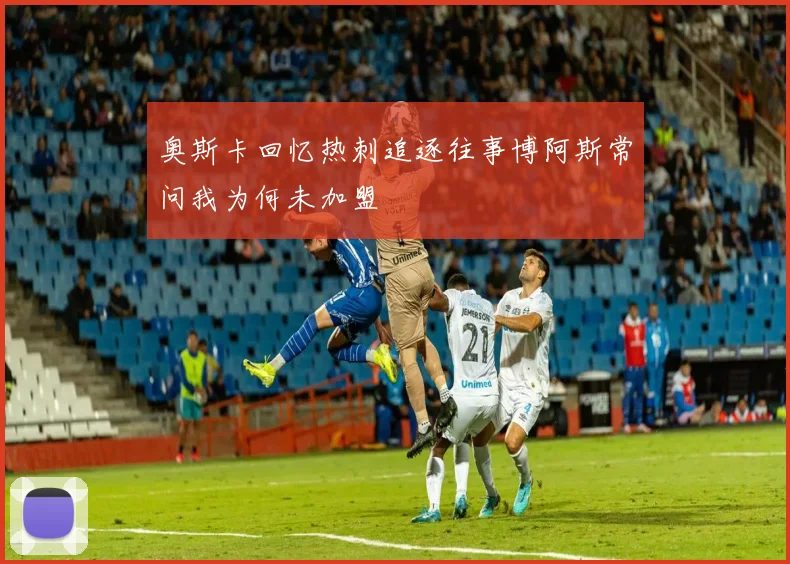 奥斯卡回忆热刺追逐往事博阿斯常问我为何未加盟