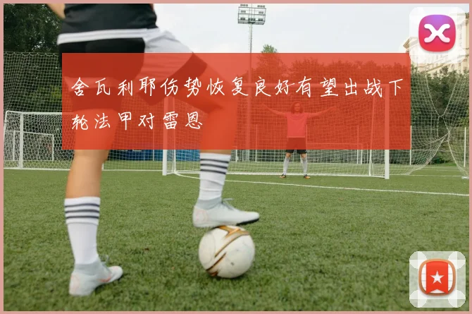 舍瓦利耶伤势恢复良好有望出战下轮法甲对雷恩