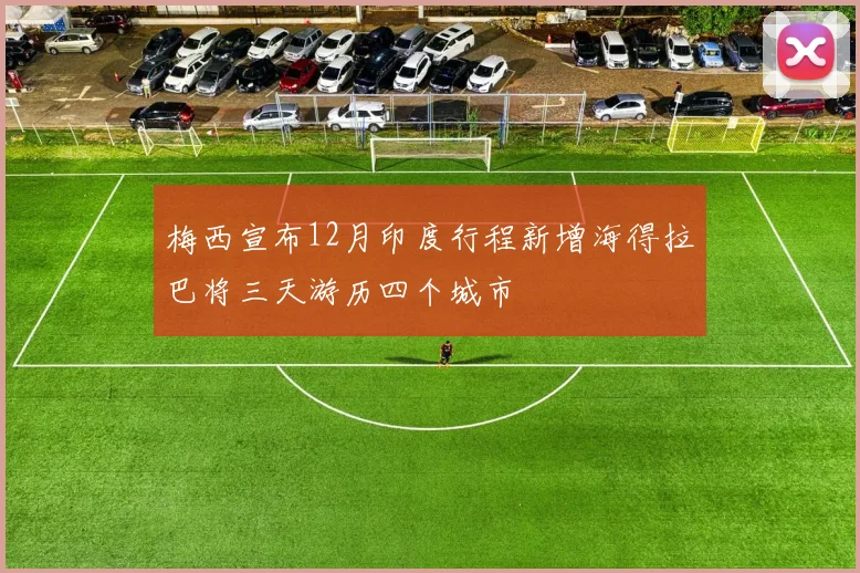 梅西宣布12月印度行程新增海得拉巴将三天游历四个城市