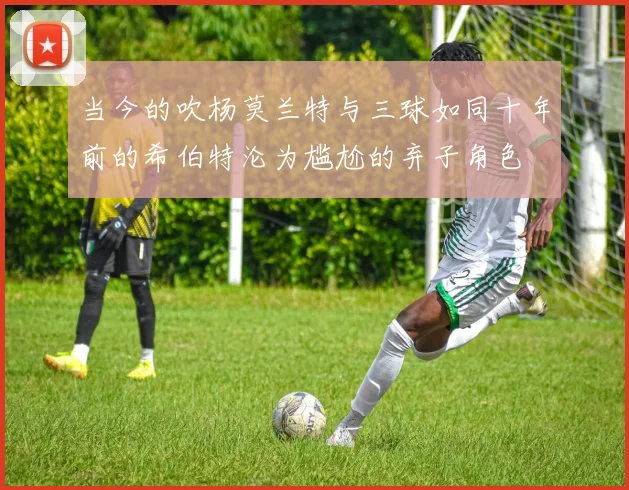 当今的吹杨莫兰特与三球如同十年前的希伯特沦为尴尬的弃子角色