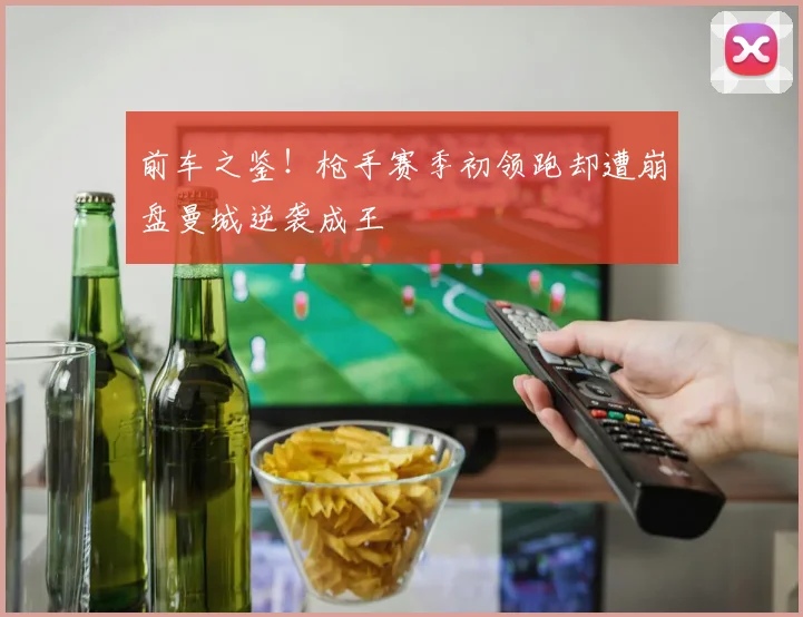 前车之鉴！枪手赛季初领跑却遭崩盘曼城逆袭成王