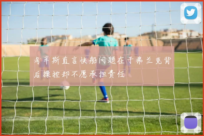 考辛斯直言快船问题在于弗兰克背后操控却不愿承担责任