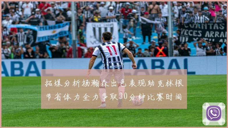 拓媒分析杨瀚森出色表现助克林根节省体力全力争取30分钟比赛时间