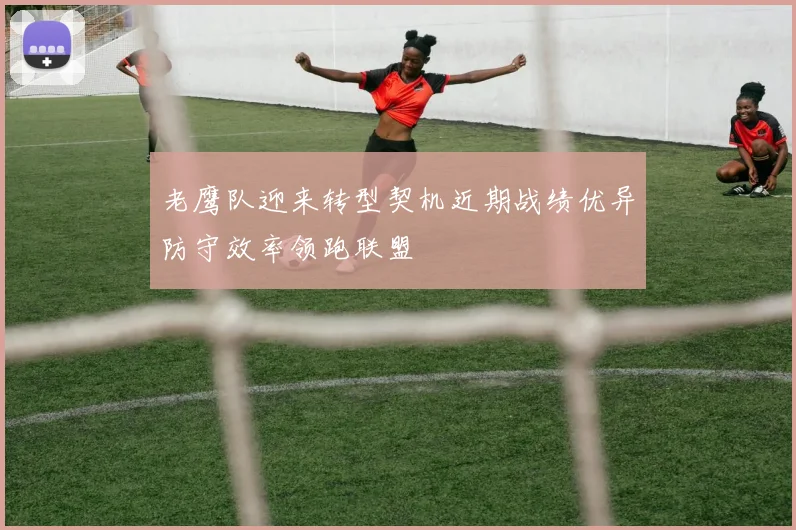 老鹰队迎来转型契机近期战绩优异防守效率领跑联盟