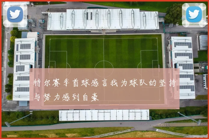 特尔赛季首球感言我为球队的坚持与努力感到自豪