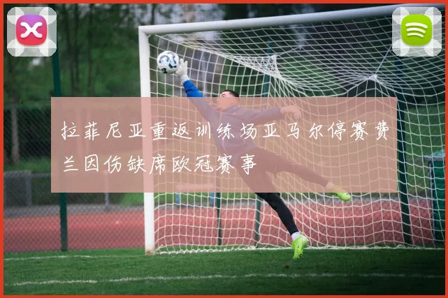 拉菲尼亚重返训练场亚马尔停赛费兰因伤缺席欧冠赛事