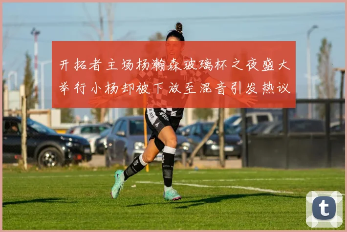 开拓者主场杨瀚森玻璃杯之夜盛大举行小杨却被下放至混音引发热议